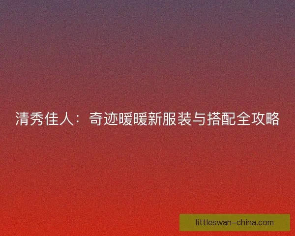 清秀佳人：奇迹暖暖新服装与搭配全攻略