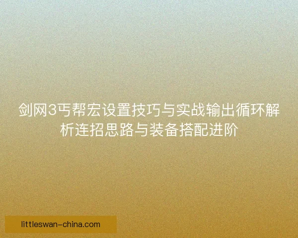 剑网3丐帮宏设置技巧与实战输出循环解析连招思路与装备搭配进阶
