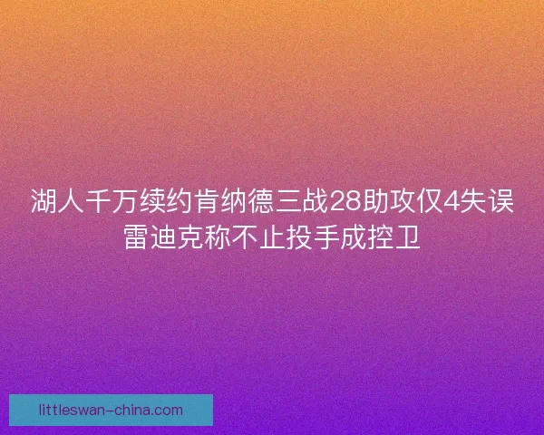 湖人千万续约肯纳德三战28助攻仅4失误雷迪克称不止投手成控卫