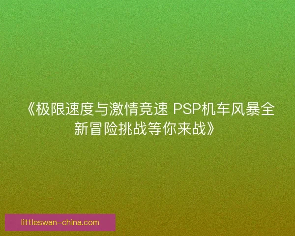 《极限速度与激情竞速 PSP机车风暴全新冒险挑战等你来战》