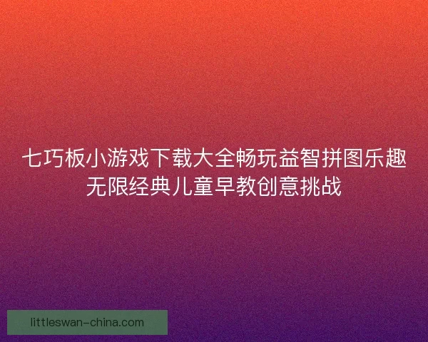 七巧板小游戏下载大全畅玩益智拼图乐趣无限经典儿童早教创意挑战